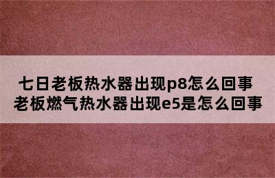 七日老板热水器出现p8怎么回事 老板燃气热水器出现e5是怎么回事